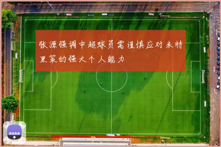 张源强调中超球员需谨慎应对米特里策的强大个人能力