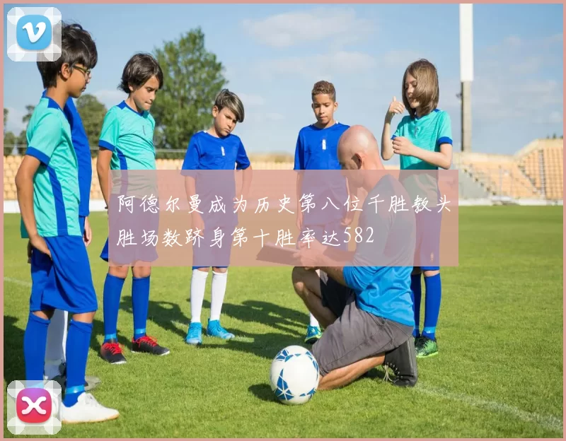 阿德尔曼成为历史第八位千胜教头胜场数跻身第十胜率达582