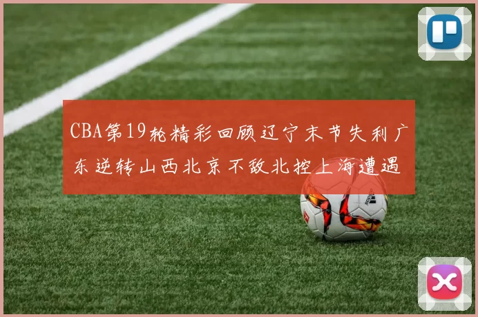 CBA第19轮精彩回顾辽宁末节失利广东逆转山西北京不敌北控上海遭遇浙江重创
