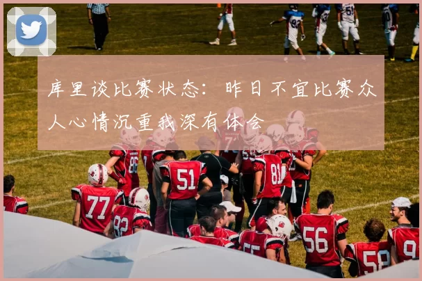 库里谈比赛状态：昨日不宜比赛众人心情沉重我深有体会