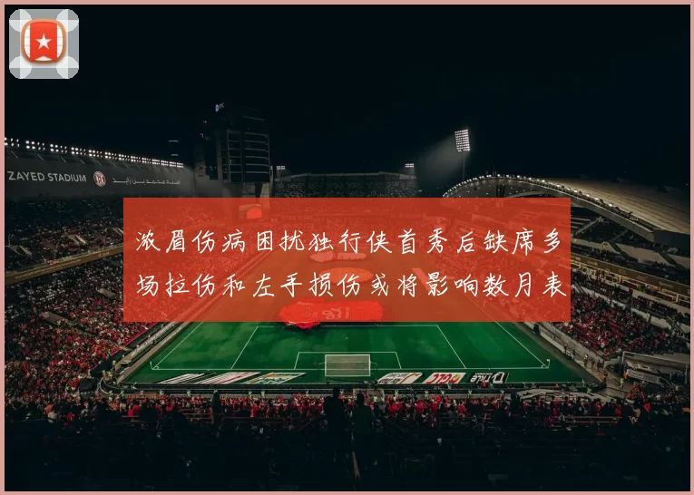 浓眉伤病困扰独行侠首秀后缺席多场拉伤和左手损伤或将影响数月表现