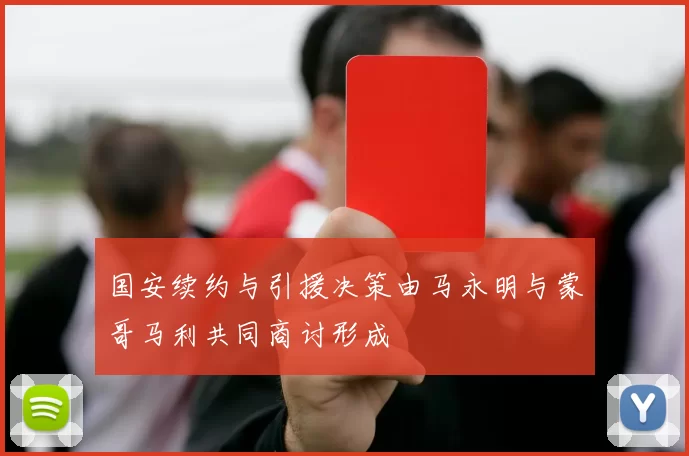 国安续约与引援决策由马永明与蒙哥马利共同商讨形成